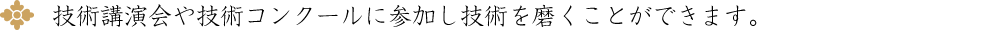 技術講演会や技術コンクールに参加し技術を磨くことができます。